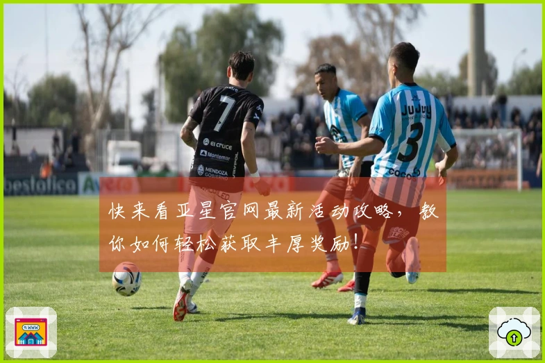 快来看亚星官网最新活动攻略，教你如何轻松获取丰厚奖励！