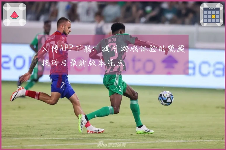 火博APP下载：提升游戏体验的隐藏技巧与最新版本亮点
