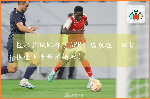 轻松获取k1体育APP下载教程，助你快速上手畅玩游戏！