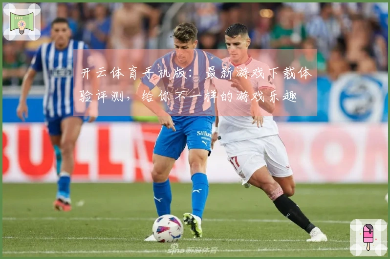 开云体育手机版：最新游戏下载体验评测，给你不一样的游戏乐趣