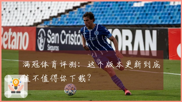 满冠体育评测：这个版本更新到底值不值得你下载？