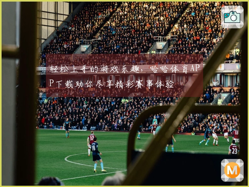 轻松上手的游戏乐趣，哈哈体育APP下载助你尽享精彩赛事体验