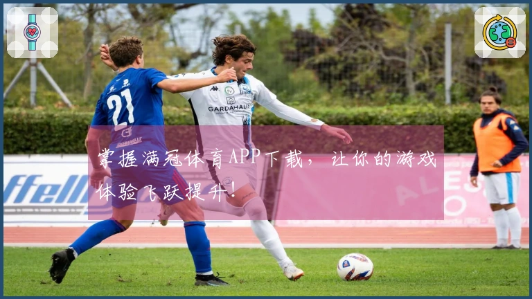 掌握满冠体育APP下载，让你的游戏体验飞跃提升！