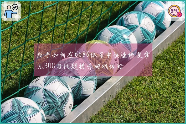 新手如何在6686体育中快速修复常见BUG与问题提升游戏体验